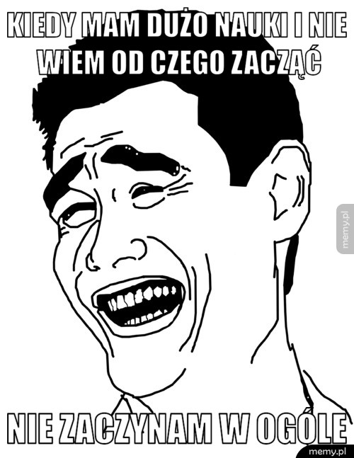 Kiedy mam dużo nauki i nie wiem od czego zacząć nie zaczynam w ogóle