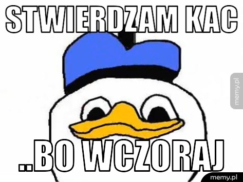Stwierdzam kac ..bo wczoraj