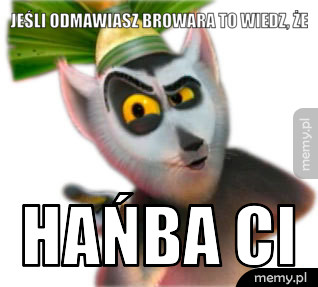 Jeśli odmawiasz browara to wiedz, że hańba ci