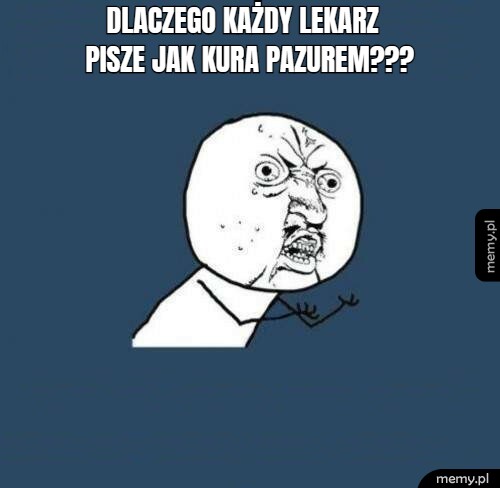 DLACZEGO KAŻDY LEKARZ PISZE JAK KURA PAZUREM???